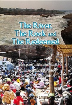 The River, the Rock and the Redeemed: A History of Missions Work in the Luapula Province of Zambia, 1898-2012 - Muir, Robert