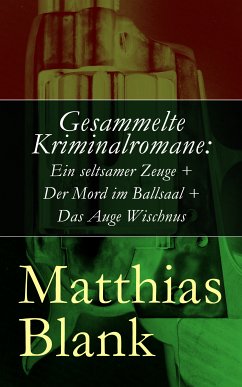 Gesammelte Kriminalromane: Ein seltsamer Zeuge + Der Mord im Ballsaal + Das Auge Wischnus (eBook, ePUB) - Blank, Matthias