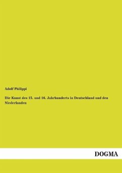 Die Kunst des 15. und 16. Jahrhunderts in Deutschland und den Niederlanden - Philippi, Adolf