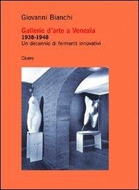 Gallerie d'arte a Venezia 1938-1948. Un decennio di fermenti innovativi Gallerie d'arte a Venezia 1938-1948. Un decennio di fermenti innovativi