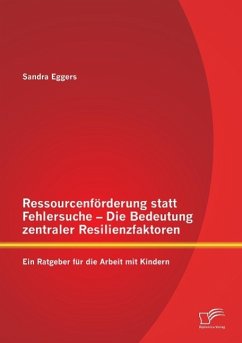 Ressourcenförderung statt Fehlersuche - Die Bedeutung zentraler Resilienzfaktoren: Ein Ratgeber für die Arbeit mit Kindern - Eggers, Sandra