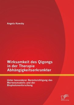 Wirksamkeit des Qigongs in der Therapie Abhängigkeitserkrankter: Unter besonderer Berücksichtigung des Mertensmodells und der Biophotonenforschung - Kowsky, Angela