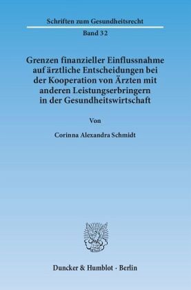Grenzen finanzieller Einflussnahme auf ärztliche Entscheidungen bei der Kooperation von Ärzten mit anderen Leistungserbr Grenzen finanzieller Einflussnahme auf ärztliche Entscheidungen bei der Kooperation von Ärzten mit anderen Leistungserbr