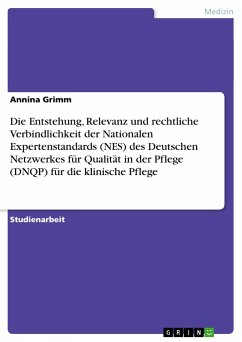 Die Entstehung, Relevanz und rechtliche Verbindlichkeit der Nationalen Expertenstandards (NES) des Deutschen Netzwerkes für Qualität in der Pflege (DNQP) für die klinische Pflege - Grimm, Annina