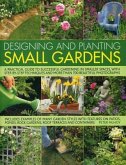 Designing and Planting Small Gardens: A Practical Guide to Successful Gardening in Smaller Spaces, with Step-By-Step Techniques and More Than 700 Beau