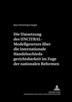 Die Umsetzung des UNCITRAL-Modellgesetzes über die internationale Handelsschiedsgerichtsbarkeit im Zuge der nationalen R - Jaeger, Jana Dominique