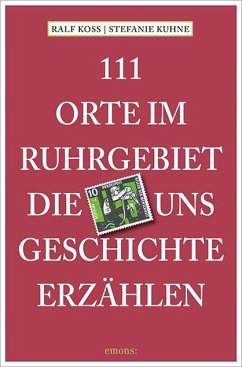 111 Orte im Ruhrgebiet, die uns Geschichte erzählen - Koss, Ralf;Kuhne, Stefanie