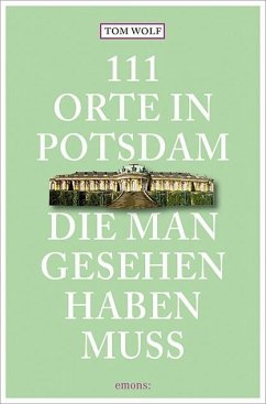 111 Orte in Potsdam, die man gesehen haben muss - Wolf, Tom