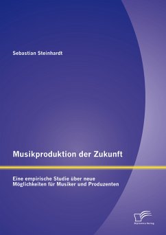Musikproduktion der Zukunft: Eine empirische Studie über neue Möglichkeiten für Musiker und Produzenten (eBook, PDF) - Steinhardt, Sebastian