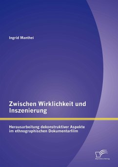 Zwischen Wirklichkeit und Inszenierung: Herausarbeitung dekonstruktiver Aspekte im ethnographischen Dokumentarfilm (eBook, PDF) - Manthei, Ingrid