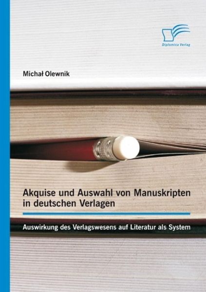 Akquise und Auswahl von Manuskripten in deutschen Verlagen: Auswirkung des Verlagswesens auf Literatur als System (eBook, PDF) Akquise und Auswahl von Manuskripten in deutschen Verlagen: Auswirkung des Verlagswesens auf Literatur als System (eBook, PDF)