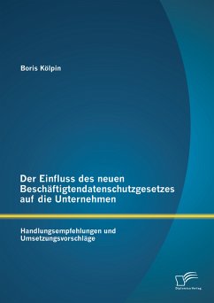 Der Einfluss des neuen Beschäftigtendatenschutzgesetzes auf die Unternehmen: Handlungsempfehlungen und Umsetzungsvorschläge (eBook, PDF) - Kölpin, Boris