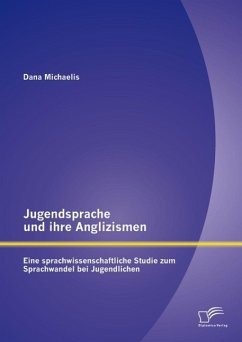 Jugendsprache und ihre Anglizismen: Eine sprachwissenschaftliche Studie zum Sprachwandel bei Jugendlichen (eBook, PDF) - Michaelis, Dana
