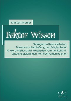 Faktor Wissen: Strategische Besonderheiten, Ressourcen-Erschließung und Möglichkeiten für die Umsetzung der Integrierten Kommunikation in dezentral agierenden Non-Profit-Organisationen (eBook, PDF) - Bramer siehe DB, Manuela