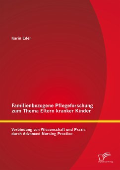 Familienbezogene Pflegeforschung zum Thema Eltern kranker Kinder: Verbindung von Wissenschaft und Praxis durch Advanced Nursing Practice (eBook, PDF) - Eder, Karin