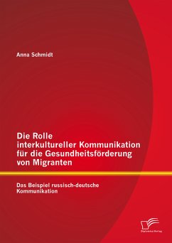 Die Rolle interkultureller Kommunikation für die Gesundheitsförderung von Migranten: Das Beispiel russisch-deutsche Kommunikation (eBook, PDF) - Schmidt, Anna