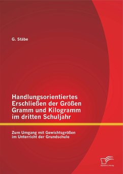 Handlungsorientiertes Erschließen der Größen Gramm und Kilogramm im dritten Schuljahr: Zum Umgang mit Gewichtsgrößen im Unterricht der Grundschule (eBook, PDF) - Stäbe, G.