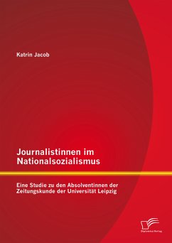 Journalistinnen im Nationalsozialismus: Eine Studie zu den Absolventinnen der Zeitungskunde der Universität Leipzig (eBook, PDF) - Jacob, Katrin