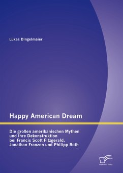 Happy American Dream: Die großen amerikanischen Mythen und Ihre Dekonstruktion bei Francis Scott Fitzgerald, Jonathan Franzen und Philipp Roth (eBook, PDF) - Dingelmaier, Lukas