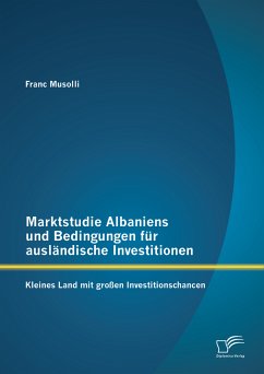Marktstudie Albaniens und Bedingungen für ausländische Investitionen: Kleines Land mit großen Investitionschancen (eBook, PDF) - Musolli, Franc