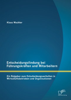 Entscheidungsfindung bei Führungskräften und Mitarbeitern: Ein Ratgeber zum Entscheidungsverhalten in Wirtschaftsbetrieben und Organisationen (eBook, PDF) - Wachter, Klaus