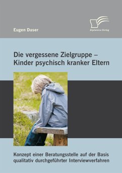 Die vergessene Zielgruppe - Kinder psychisch kranker Eltern: Konzept einer Beratungsstelle auf der Basis qualitativ durchgeführter Interviewverfahren (eBook, PDF) - Daser, Eugen