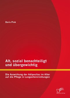 Alt, sozial benachteiligt und übergewichtig: Die Auswirkung der Adipositas im Alter auf die Pflege in Langzeiteinrichtungen (eBook, PDF) - Pink, Doris