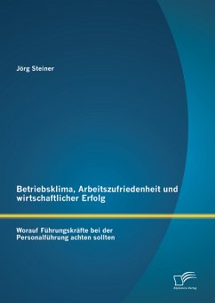 Betriebsklima, Arbeitszufriedenheit und wirtschaftlicher Erfolg: Worauf Führungskräfte bei der Personalführung achten sollten (eBook, PDF) - Steiner, Jörg