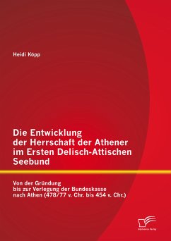 Die Entwicklung der Herrschaft der Athener im Ersten Delisch-Attischen Seebund: Von der Gründung bis zur Verlegung der Bundeskasse nach Athen (478/77 v. Chr. bis 454 v. Chr.) (eBook, PDF) - Köpp, Heidi