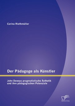 Der Pädagoge als Künstler: John Deweys pragmatistische Ästhetik und ihre pädagogischen Potenziale (eBook, PDF) - Riethmüller, Carina