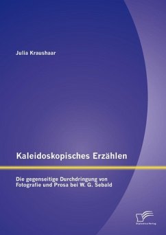 Kaleidoskopisches Erzählen: Die gegenseitige Durchdringung von Fotografie und Prosa bei W.G. Sebald (eBook, PDF) - Kraushaar, Julia