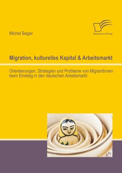 Migration, kulturelles Kapital & Arbeitsmarkt: Orientierungen, Strategien und Probleme von MigrantInnen beim Einstieg in den deutschen Arbeitsmarkt (eBook, PDF) - Beger, Michel