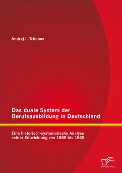 Das duale System der Berufsausbildung in Deutschland: Eine historisch-systematische Analyse seiner Entwicklung von 1869 bis 1945 (eBook, PDF) - Trifonov, Andrej