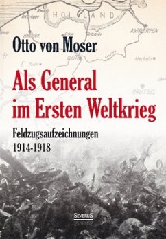 Als General im Ersten Weltkrieg. Feldzugsaufzeichnungen aus den Jahren 1914-1918 - Moser, Otto von