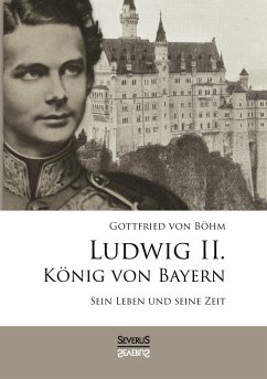 Ludwig II. König von Bayern: Sein Leben und seine Zeit - Böhm, Gottfried von