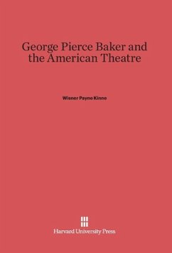 George Pierce Baker and the American Theatre - Kinne, Wisner Payne