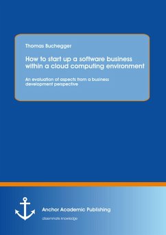 How To Start Up A Software Business Within A Cloud Computing Environment: An Evaluation Of Aspects From A Business Development Perspective (eBook, PDF) - Buchegger, Thomas