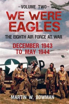 We Were Eagles Volume Two: The Eighth Air Force at War December 1943 to May 1944 - Bowman, Martin W.