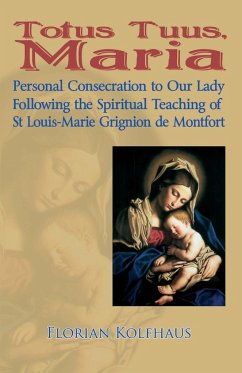 Totus Tuus, Maria. Personal Consecration to Our Lady Following the Spiritual Teaching of St Louis-Marie Grignion de Montfort - Kolfhaus, Florian