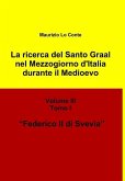 La Ricerca del Santo Graal Nel Mezzogiorno D'Italia Durante Il Medioevo - Volume III - Tomo I - Federico II Di Svevia