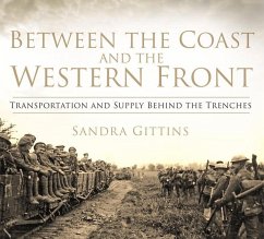 Between the Coast and the Western Front: Transportation and Supply Behind the Trenches - Gittins, Sandra