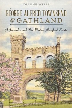 George Alfred Townsend and Gathland:: A Journalist and His Western Maryland Estate - Wiebe, Dianne