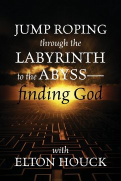 Jump Roping Through the Labyrinth to the Abyss--Finding God - Houck, Elton