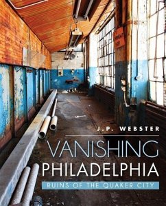 Vanishing Philadelphia:: Ruins of the Quaker City - Webster, J. P.