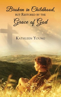 Broken in Childhood, But Restored by the Grace of God - Young, Kathleen
