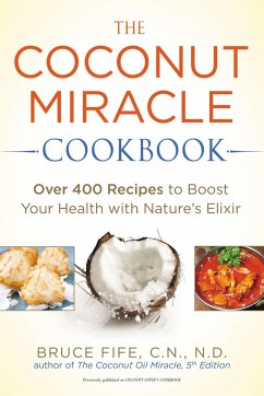 The Coconut Miracle Cookbook: Over 400 Recipes to Boost Your Health with Nature's Elixir - Fife, Bruce