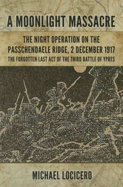 'a Moonlight Massacre' - The Night Operation on the Passchendaele Ridge, 2 December 1917: The Forgotten Last Act of the Third Battle of Ypres - Locicero, Michael