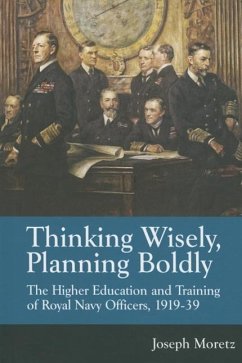 Thinking Wisely, Planning Boldly: The Higher Education and Training of Royal Navy Officers, 1919-39 - Moretz, Joseph