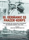 III. Germanic SS Panzer-Korps. the History of Himmler's Favourite SS Panzer-Korps, 1943-1945: Volume 1 - Creation - September 1944
