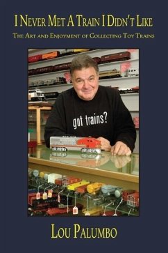 I Never Met a Train I Didn't Like: The Art and Enjoyment of Collecting Toy Trains - Palumbo, Lou